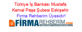 Türkiye+İş+Bankası+Mustafa+Kemal+Paşa+Şubesi+Eskişehir Firma+Rehberim+Üyesidir!