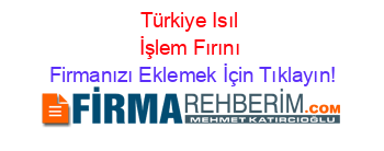 Türkiye+Isıl+İşlem+Fırını Firmanızı+Eklemek+İçin+Tıklayın!