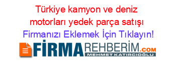 Türkiye+kamyon+ve+deniz+motorları+yedek+parça+satışı Firmanızı+Eklemek+İçin+Tıklayın!