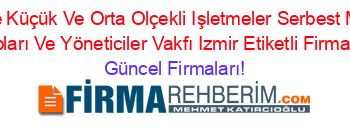 Türkiye+Küçük+Ve+Orta+Olçekli+Işletmeler+Serbest+Meslek+Mensupları+Ve+Yöneticiler+Vakfı+Izmir+Etiketli+Firma+Listesi Güncel+Firmaları!