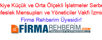 Türkiye+Küçük+ve+Orta+Ölçekli+İşletmeler+Serbest+Meslek+Mensupları+ve+Yöneticiler+Vakfı+İzmir Firma+Rehberim+Üyesidir!