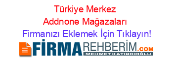 Türkiye+Merkez+Addnone+Mağazaları Firmanızı+Eklemek+İçin+Tıklayın!