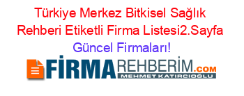 Türkiye+Merkez+Bitkisel+Sağlık+Rehberi+Etiketli+Firma+Listesi2.Sayfa Güncel+Firmaları!