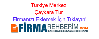 Türkiye+Merkez+Çaykara+Tur Firmanızı+Eklemek+İçin+Tıklayın!