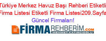 Türkiye+Merkez+Havuz+Başı+Rehberi+Etiketli+Firma+Listesi+Etiketli+Firma+Listesi209.Sayfa Güncel+Firmaları!