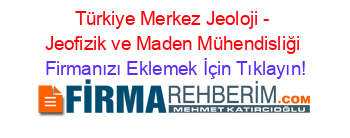 Türkiye+Merkez+Jeoloji+-+Jeofizik+ve+Maden+Mühendisliği Firmanızı+Eklemek+İçin+Tıklayın!