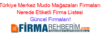 Türkiye+Merkez+Mudo+Mağazaları+Firmaları+Nerede+Etiketli+Firma+Listesi Güncel+Firmaları!