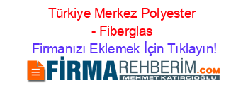 Türkiye+Merkez+Polyester+-+Fiberglas Firmanızı+Eklemek+İçin+Tıklayın!