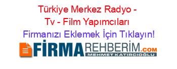 Türkiye+Merkez+Radyo+-+Tv+-+Film+Yapımcıları Firmanızı+Eklemek+İçin+Tıklayın!