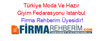Türkiye+Moda+Ve+Hazır+Giyim+Fedarasyonu+Istanbul Firma+Rehberim+Üyesidir!