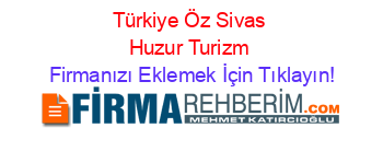 Türkiye+Öz+Sivas+Huzur+Turizm Firmanızı+Eklemek+İçin+Tıklayın!