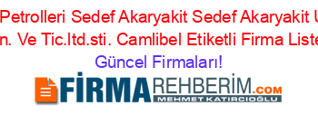 Turkiye+Petrolleri+Sedef+Akaryakit+Sedef+Akaryakit+Urunleri+San.+Ve+Tic.ltd.sti.+Camlibel+Etiketli+Firma+Listesi Güncel+Firmaları!