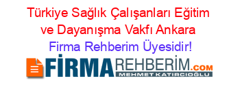 Türkiye+Sağlık+Çalışanları+Eğitim+ve+Dayanışma+Vakfı+Ankara Firma+Rehberim+Üyesidir!