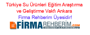 Türkiye+Su+Ürünleri+Eğitim+Araştırma+ve+Geliştirme+Vakfı+Ankara Firma+Rehberim+Üyesidir!