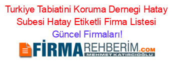 Turkiye+Tabiatini+Koruma+Dernegi+Hatay+Subesi+Hatay+Etiketli+Firma+Listesi Güncel+Firmaları!