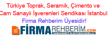 Türkiye+Toprak,+Seramik,+Çimento+ve+Cam+Sanayii+İşverenleri+Sendikası+İstanbul Firma+Rehberim+Üyesidir!
