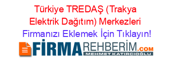 Türkiye+TREDAŞ+(Trakya+Elektrik+Dağıtım)+Merkezleri Firmanızı+Eklemek+İçin+Tıklayın!