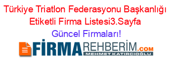 Türkiye+Triatlon+Federasyonu+Başkanlığı+Etiketli+Firma+Listesi3.Sayfa Güncel+Firmaları!