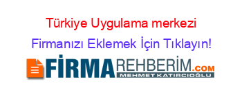 Türkiye+Uygulama+merkezi Firmanızı+Eklemek+İçin+Tıklayın!