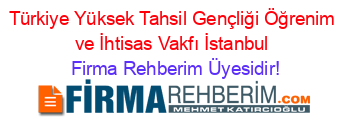 Türkiye+Yüksek+Tahsil+Gençliği+Öğrenim+ve+İhtisas+Vakfı+İstanbul Firma+Rehberim+Üyesidir!
