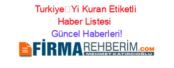 TurkiyeYi+Kuran+Etiketli+Haber+Listesi+ Güncel+Haberleri!