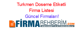Turkmen+Doseme+Etiketli+Firma+Listesi Güncel+Firmaları!
