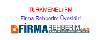 TÜRKMENELİ+FM Firma+Rehberim+Üyesidir!