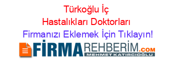 Türkoğlu+İç+Hastalıkları+Doktorları Firmanızı+Eklemek+İçin+Tıklayın!