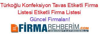Türkoğlu+Konfeksiyon+Tavas+Etiketli+Firma+Listesi+Etiketli+Firma+Listesi Güncel+Firmaları!