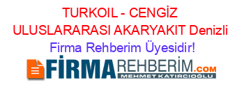 TURKOIL+-+CENGİZ+ULUSLARARASI+AKARYAKIT+Denizli Firma+Rehberim+Üyesidir!