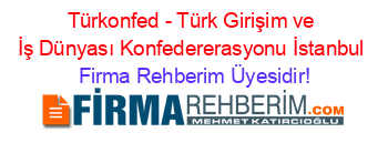Türkonfed+-+Türk+Girişim+ve+İş+Dünyası+Konfedererasyonu+İstanbul Firma+Rehberim+Üyesidir!