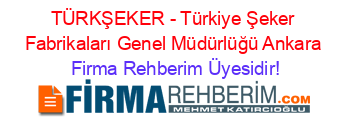 TÜRKŞEKER+-+Türkiye+Şeker+Fabrikaları+Genel+Müdürlüğü+Ankara Firma+Rehberim+Üyesidir!