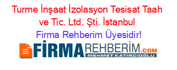 Turme+İnşaat+İzolasyon+Tesisat+Taah+ve+Tic.+Ltd.+Şti.+İstanbul Firma+Rehberim+Üyesidir!