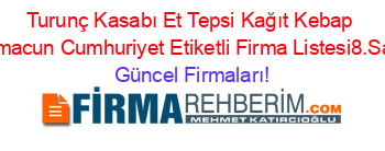 Turunç+Kasabı+Et+Tepsi+Kağıt+Kebap+Lahmacun+Cumhuriyet+Etiketli+Firma+Listesi8.Sayfa Güncel+Firmaları!