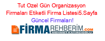 Tut+Ozel+Gün+Organizasyon+Firmaları+Etiketli+Firma+Listesi5.Sayfa Güncel+Firmaları!