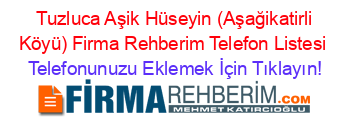 +Tuzluca+Aşik+Hüseyin+(Aşağikatirli+Köyü)+Firma+Rehberim+Telefon+Listesi Telefonunuzu+Eklemek+İçin+Tıklayın!