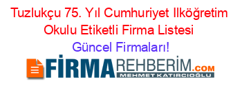 Tuzlukçu+75.+Yıl+Cumhuriyet+Ilköğretim+Okulu+Etiketli+Firma+Listesi Güncel+Firmaları!
