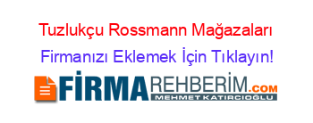 Tuzlukçu+Rossmann+Mağazaları Firmanızı+Eklemek+İçin+Tıklayın!