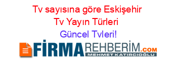 Tv+sayısına+göre+Eskişehir+Tv+Yayın+Türleri+ Güncel+Tvleri!