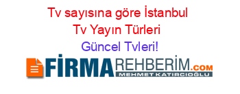 Tv+sayısına+göre+İstanbul+Tv+Yayın+Türleri+ Güncel+Tvleri!