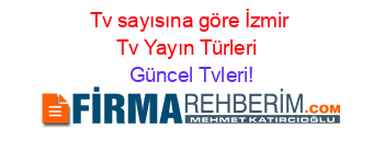 Tv+sayısına+göre+İzmir+Tv+Yayın+Türleri+ Güncel+Tvleri!