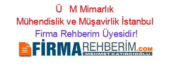 Ü+++M+Mimarlık+Mühendislik+ve+Müşavirlik+İstanbul Firma+Rehberim+Üyesidir!