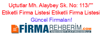 Uçtutlar+Mh.+Alaybey+Sk.+No:+113/””+Etiketli+Firma+Listesi+Etiketli+Firma+Listesi Güncel+Firmaları!