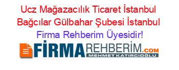Ucz+Mağazacılık+Ticaret+İstanbul+Bağcılar+Gülbahar+Şubesi+İstanbul Firma+Rehberim+Üyesidir!