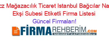 Ucz+Mağazacılık+Ticaret+Istanbul+Bağcılar+Naci+Ekşi+Subesi+Etiketli+Firma+Listesi Güncel+Firmaları!