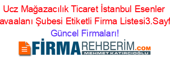 Ucz+Mağazacılık+Ticaret+İstanbul+Esenler+Havaalanı+Şubesi+Etiketli+Firma+Listesi3.Sayfa Güncel+Firmaları!