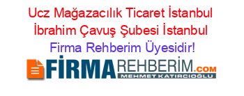 Ucz+Mağazacılık+Ticaret+İstanbul+İbrahim+Çavuş+Şubesi+İstanbul Firma+Rehberim+Üyesidir!