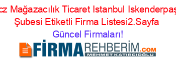 Ucz+Mağazacılık+Ticaret+Istanbul+Iskenderpaşa+Şubesi+Etiketli+Firma+Listesi2.Sayfa Güncel+Firmaları!