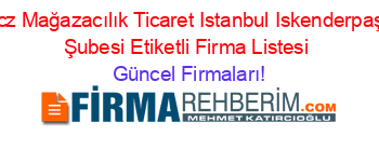 Ucz+Mağazacılık+Ticaret+Istanbul+Iskenderpaşa+Şubesi+Etiketli+Firma+Listesi Güncel+Firmaları!