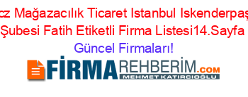 Ucz+Mağazacılık+Ticaret+Istanbul+Iskenderpaşa+Şubesi+Fatih+Etiketli+Firma+Listesi14.Sayfa Güncel+Firmaları!